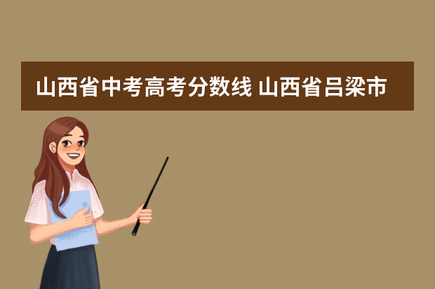 山西省中考高考分数线 山西省吕梁市中考录取分数线2022
